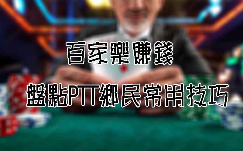 百家樂賺錢方法有哪些？PTT鄉民大推賺錢法則！(2025更新)