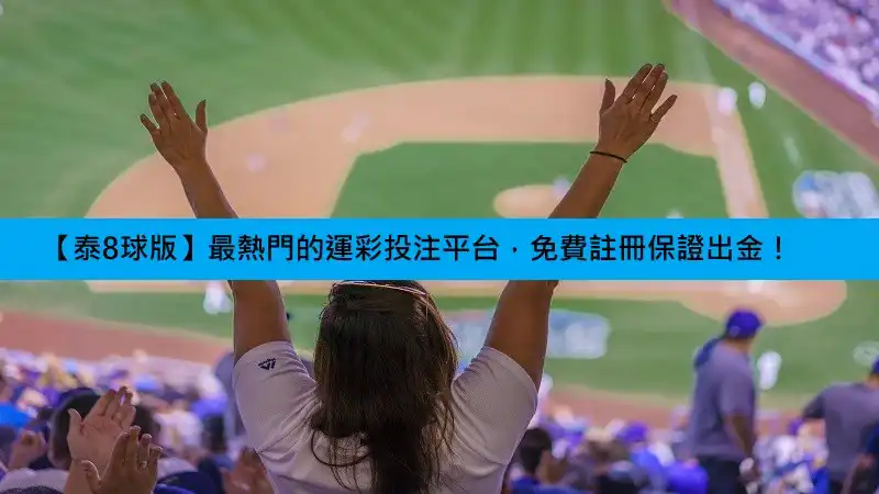 【泰8球版】最熱門的運彩投注平台，免費註冊保證出金！(2025更新)