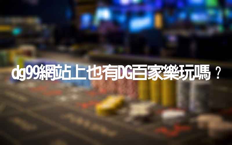 dg99網站上也有大老爺出金百家樂玩嗎？